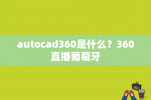 autocad360是什么？360直播葡萄牙